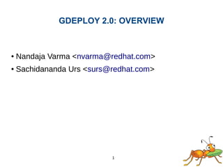 1
GDEPLOY 2.0: OVERVIEW
● Nandaja Varma <nvarma@redhat.com>
● Sachidananda Urs <surs@redhat.com>
 