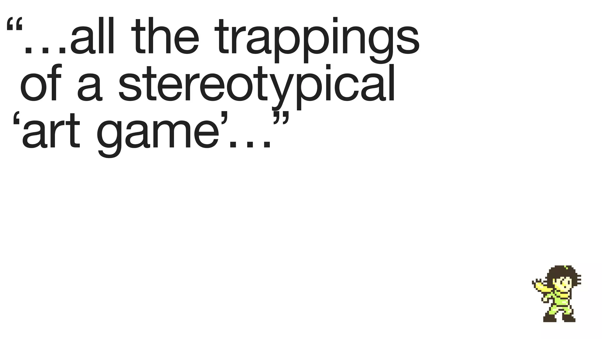 “…all the trappings
 of a stereotypical
‘art game’…”
 