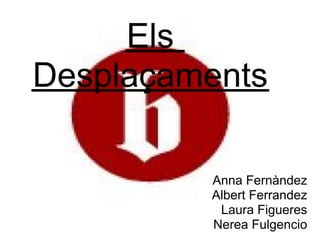 Els
Desplaçaments

         Anna Fernàndez
         Albert Ferrandez
          Laura Figueres
         Nerea Fulgencio
 