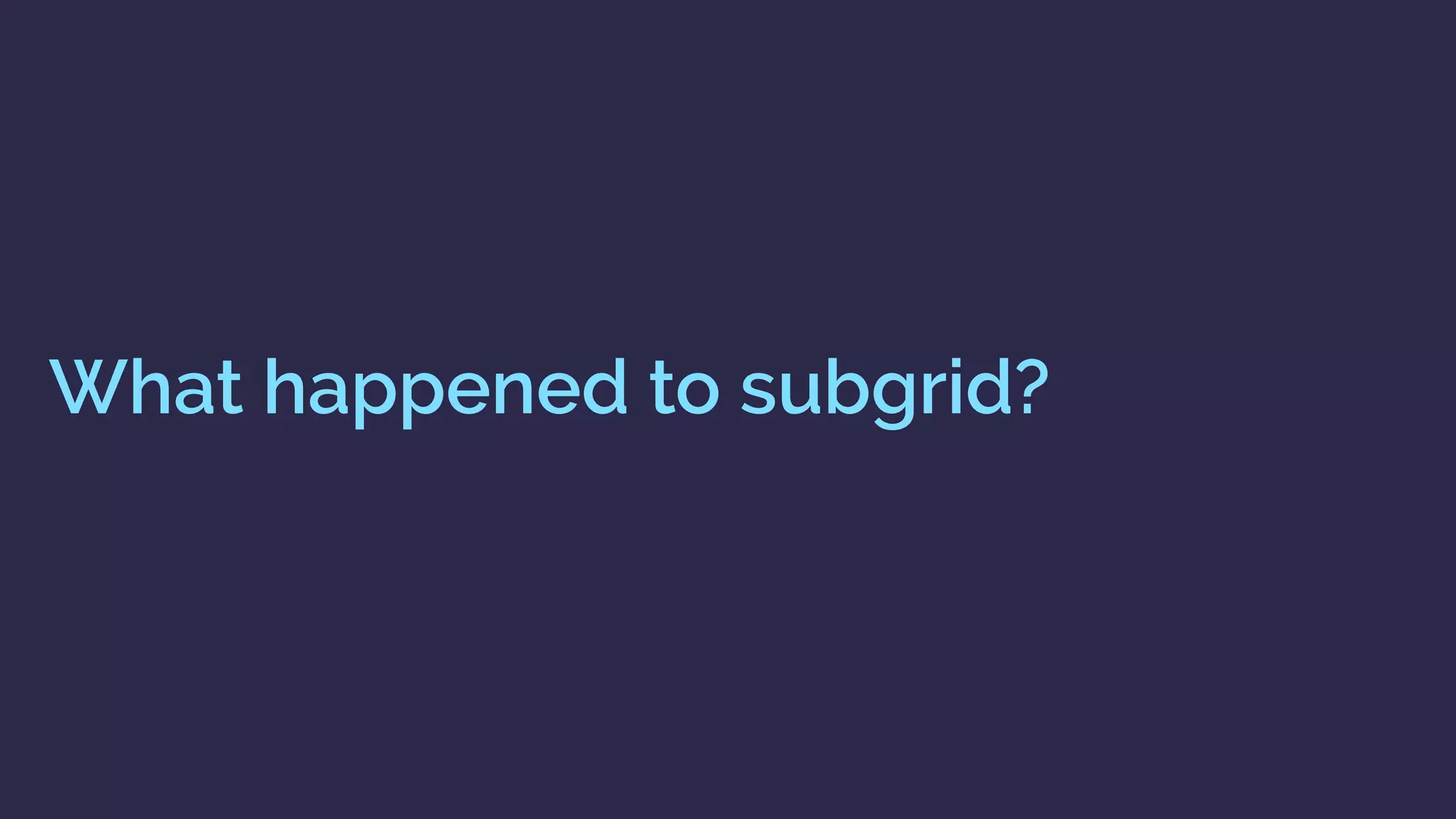 What happened to subgrid?
 