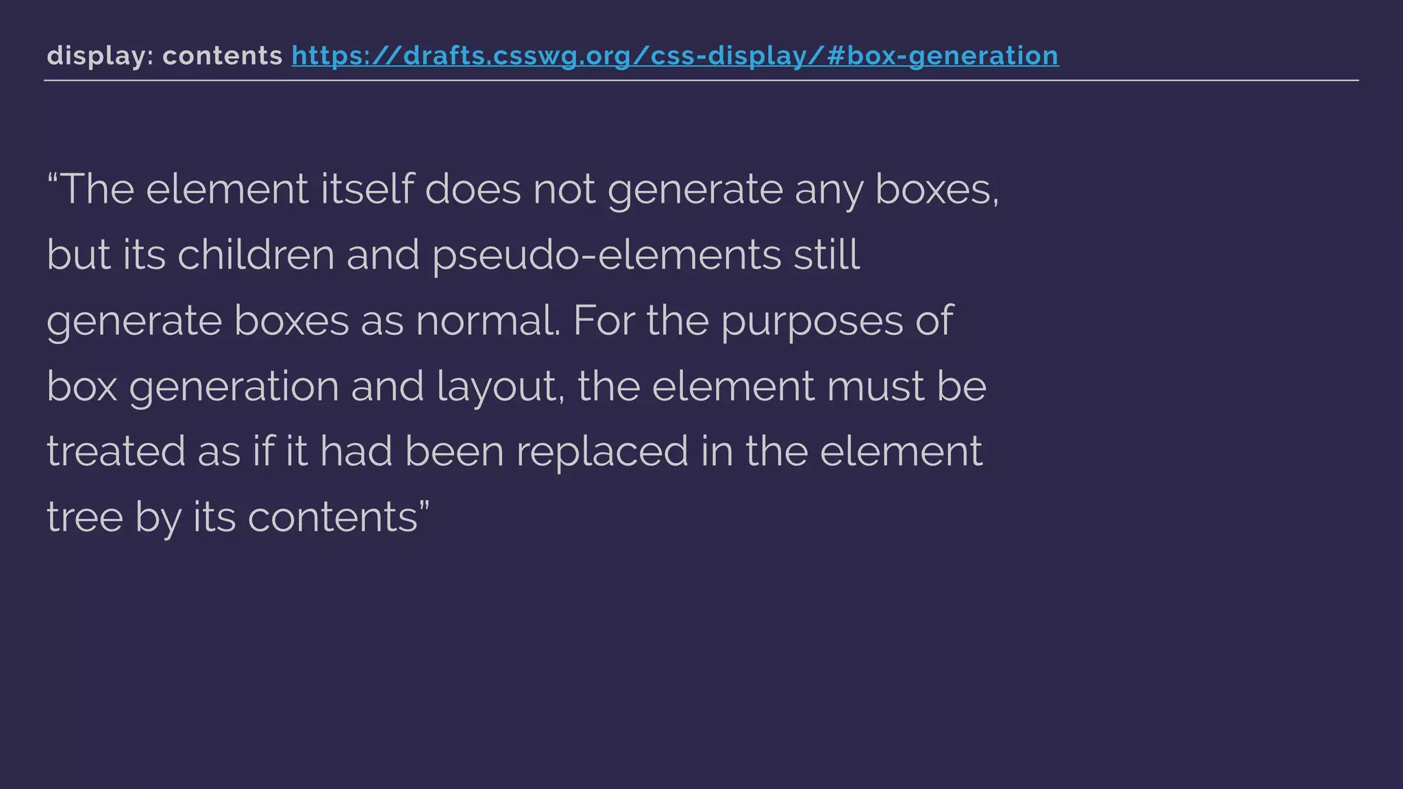 display: contents https://drafts.csswg.org/css-display/#box-generation
“The element itself does not generate any boxes,
but its children and pseudo-elements still
generate boxes as normal. For the purposes of
box generation and layout, the element must be
treated as if it had been replaced in the element
tree by its contents”
 