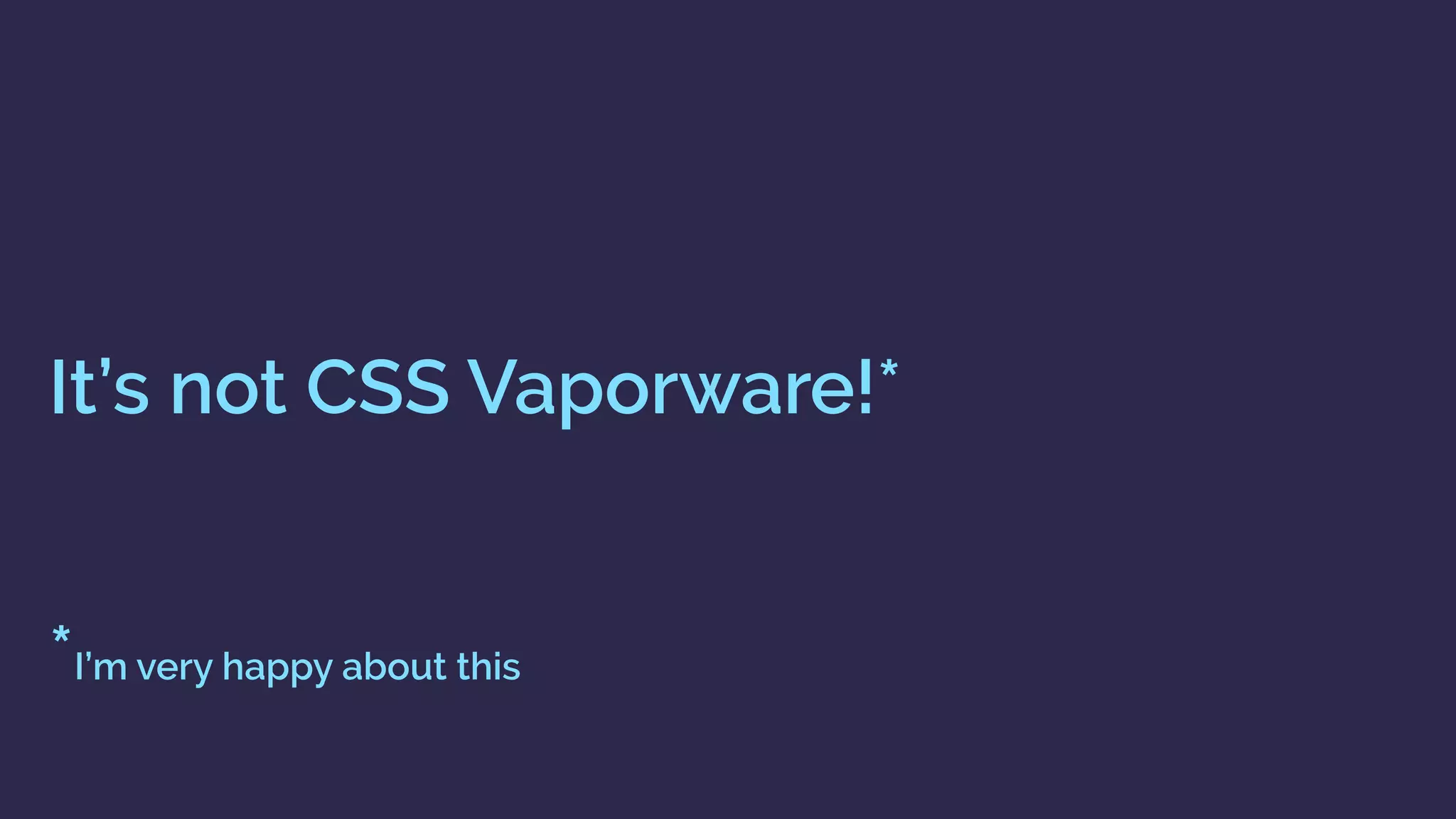 It’s not CSS Vaporware!* 
 
 
*I’m very happy about this
 