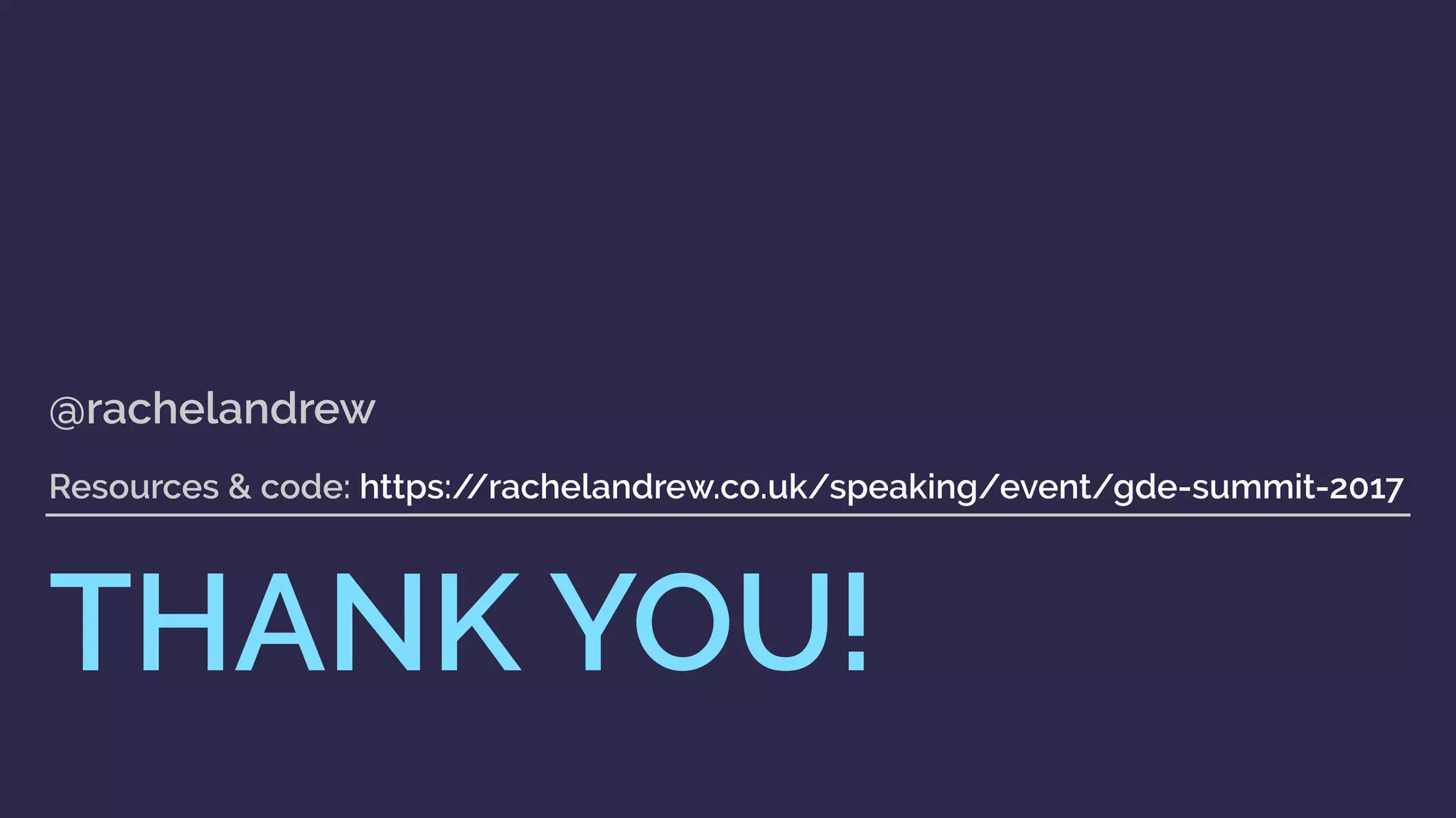 THANK YOU!
@rachelandrew 
 
Resources & code: https://rachelandrew.co.uk/speaking/event/gde-summit-2017
 