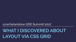 WHAT I DISCOVERED ABOUT
LAYOUT VIA CSS GRID
@rachelandrew GDE Summit 2017
 