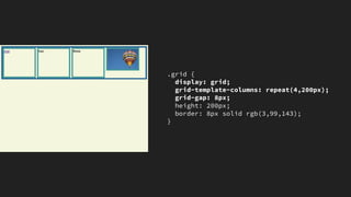 .grid {
display: grid;
grid-template-columns: repeat(4,200px);
grid-gap: 8px;
height: 200px;
border: 8px solid rgb(3,99,143);
}
 