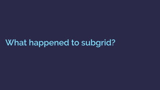 What happened to subgrid?
 