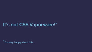 It’s not CSS Vaporware!* 
 
 
*I’m very happy about this
 