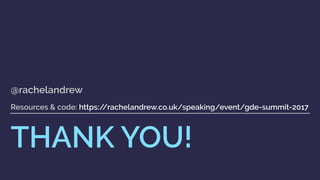THANK YOU!
@rachelandrew 
 
Resources & code: https://rachelandrew.co.uk/speaking/event/gde-summit-2017
 