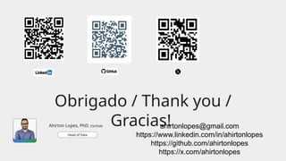 Obrigado / Thank you /
Gracias!
Ahirton Lopes, PhD. Ele/Dele
Head of Data
ahirtonlopes@gmail.com
https://www.linkedin.com/in/ahirtonlopes
https://github.com/ahirtonlopes
https://x.com/ahirtonlopes
 