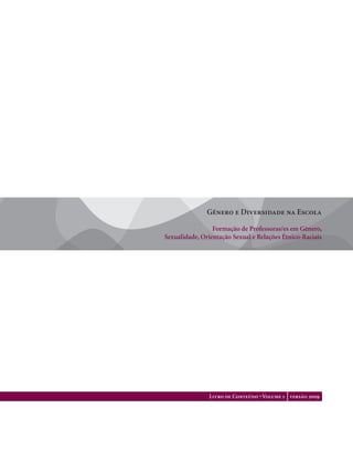 . 1
Gênero e Diversidade na Escola
Formação de Professoras/es em Gênero,
Sexualidade, Orientação Sexual e Relações Étnico-Raciais
Livro de Conteúdo • Volume 1 versão 2009
 