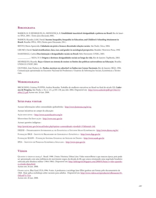 . 237
Bibliografia
BARROS, R. P, HENRIQUES, R.; MENDONÇA, R. Estabilidade inaceitável: desigualdade e pobreza no Brasil. Rio de Janei-
ro: IPEA, 2001. (Texto para discussão, 800).
BARROS, Ricardo; LAM, David. Income Inequality, Inequality in Education, and Children’s Schooling Attainment in
Brazil. Brasília: IPEA, 1993.(Textos para Discussão, 294 ).
BENTO, Maria Aparecida. Cidadania em preto e branco: discutindo relações raciais. São Paulo: Ática, 2004. 
GRUSKY, David. Social stratification: class, race, and gender in sociological perspective. Boulder: Westview Press, 1994
HASENBALG, Carlos.Discriminação e desigualdades raciais no Brasil. Belo Horizonte: UFMG, 2005. 
___________.; SILVA, N.V. Origens e destinos: desigualdades sociais ao longo da vida. Rio de Janeiro: TopBooks, 2003. 
HENRIQUES, Ricardo. Raça e Gênero no sistema de ensino: os limites das políticas universalistas na Educação. Brasília:
UNESCO, UNDP. 2003.
OLIVEIRA, João Pacheco de. Pardos, mestiços ou caboclos?: os Índios nos Censos Nacionais. Rio de Janeiro: IBGE, 1996.
Comunicação apresentada no Encontro Nacional de Produtores e Usuários de Informações Sociais, Econômicas e Territo-
riais.
Webibliografia
BRUSCHINI, Cristina; PUPPIN, Andrea Brandão. Trabalho de mulheres executivas no Brasil no final do século XX. Cader-
nos de Pesquisa, São Paulo, v. 34, n. 121, p.105-138, jan./abr. 2004. Disponível em: http://www.scielo.br/pdf/cp/v34n121/
a06n121.pdf Acesso em: 26 jun. 2008.
Sites para visitar
Acessar informações sobre comunidades quilombolas - http://www.koinonia.org.br/oq
Acessar iniciativas no campo da educação:
Ação educativa – http://www.acaoeducativa.org.br
Ministério Da Educação - http://www.mec.gov.br
Acessar questões indígenas :
http://portal.mec.gov.br/secad/index.php?option=content&task=view&id=37&Itemid=164
DIEESE – Departamento Intersindical de Estatística e Estudos Sócio-Econômicos - http://www.dieese.org.br/
Fundação IBGE – Instituto Brasileiro de Geografia e Estatístca – http://www.ibge.gov.br
Fundação SEADE – Fundação Sistema Estadual de Análise de Dados – http://www.seade.gov.br
IPEA - Instituo de Pesquisa Econômica Aplicada – http://www.ipea.gov.br
Vídeos
Quando o crioulo dança? . Brasil. 1988. 23min. Diretora. Dilma Lóes. Vídeo maravilhoso e que marcou época, pois pode
ser aproximado com uma militância do movimento negro, da década de 80, que estava retomando uma negritude brasileira
sufocada pela ditadura militar (1964-1984). Disponível em: http://aldeiagriot.blogspot.com/2008/01/baixe-o-vdeo-quando-
o-crioulo-dana.html
Acesso em: 26 jun. 2008.
Olhos azuis. Blue Eyed. EUA.1996. 9 min. A professora e socióloga Jane Elliot ganhou um Emmy pelo documentário de
1968 . Hoje aplica workshops sobre racismo para adultos. Disponível em: http://www.videos.es/reproductor/olhosazuis-01-
(bJLmP7s-7Gw
Acesso em: 26 jun. 2008.
 