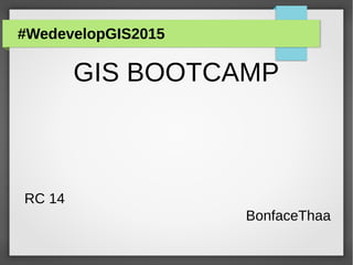 #WedevelopGIS2015
GIS BOOTCAMP
RC 14
BonfaceThaa
 