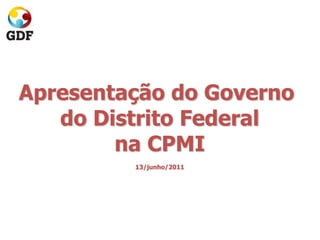 Apresentação do Governo
do Distrito Federal
na CPMI
13/junho/2011
 