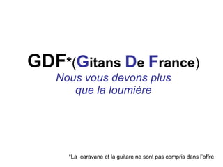GDF * ( G itans D e F rance ) Nous vous devons plus que la loumière *La caravane et la guitare ne sont pas compris dans l’offre