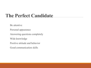 The Perfect Candidate
Be attentive
Personal appearance
Answering questions completely
Wide knowledge
Positive attitude and behavior
Good communication skills
 