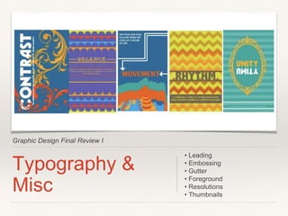 Graphic Design Final Review I
Typography &
Misc
• Leading
• Embossing
• Gutter
• Foreground
• Resolutions
• Thumbnails
 