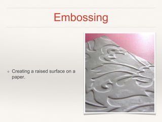 Embossing
❖ Creating a raised surface on a
paper.
 