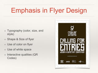 Emphasis in Flyer Design
❖ Typography (color, size, and
style)
❖ Shape & Size of flyer
❖ Use of color on flyer
❖ Use of white space
❖ Interactive qualities (QR
Codes)
 