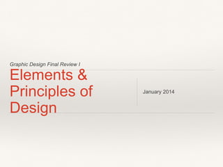 Graphic Design Final Review I
Elements &
Principles of
Design
January 2014
 