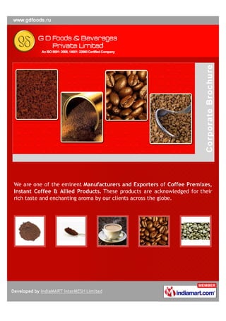 We are one of the eminent Manufacturers and Exporters of Coffee Premixes,
Instant Coffee & Allied Products. These products are acknowledged for their
rich taste and enchanting aroma by our clients across the globe.
 