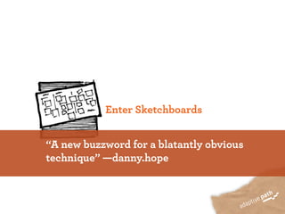 Enter Sketchboards


“A new buzzword for a blatantly obvious
technique” —danny.hope
 