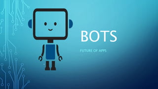 BOTS
FUTURE OF APPS
 
