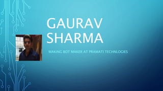 GAURAV
SHARMA
MAKING BOT MAKER AT PRAMATI TECHNLOGIES
 