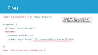 Pipes
IMPORTAR O ExponentialStrenght
NAS DECLARAÇÕES DO @NgModule
 
