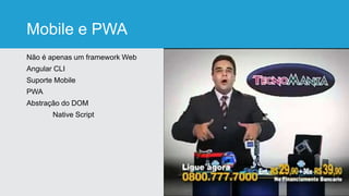 Mobile e PWA
Não é apenas um framework Web
Angular CLI
Suporte Mobile
PWA
Abstração do DOM
Native Script
 