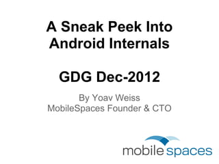 A Sneak Peek Into
Android Internals

  GDG Dec-2012
       By Yoav Weiss
MobileSpaces Founder & CTO
 