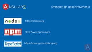 NGULAR2
https://nodejs.org
https://www.npmjs.com
https://www.typescriptlang.org
Ambiente de desenvolvimento
 