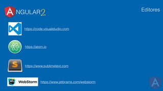 NGULAR2
Editores
https://code.visualstudio.com
https://atom.io
https://www.sublimetext.com
https://www.jetbrains.com/webstorm
 