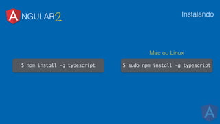 NGULAR2 Instalando
$ npm install -g typescript $ sudo npm install -g typescript
Mac ou Linux
 