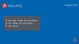 NGULAR2 Angular CLI
$ ng new <nome do projeto>
$ cd <nome do projeto>
$ ng serve
 