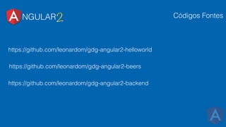 NGULAR2 Códigos Fontes
https://github.com/leonardom/gdg-angular2-helloworld
https://github.com/leonardom/gdg-angular2-backend
https://github.com/leonardom/gdg-angular2-beers
 
