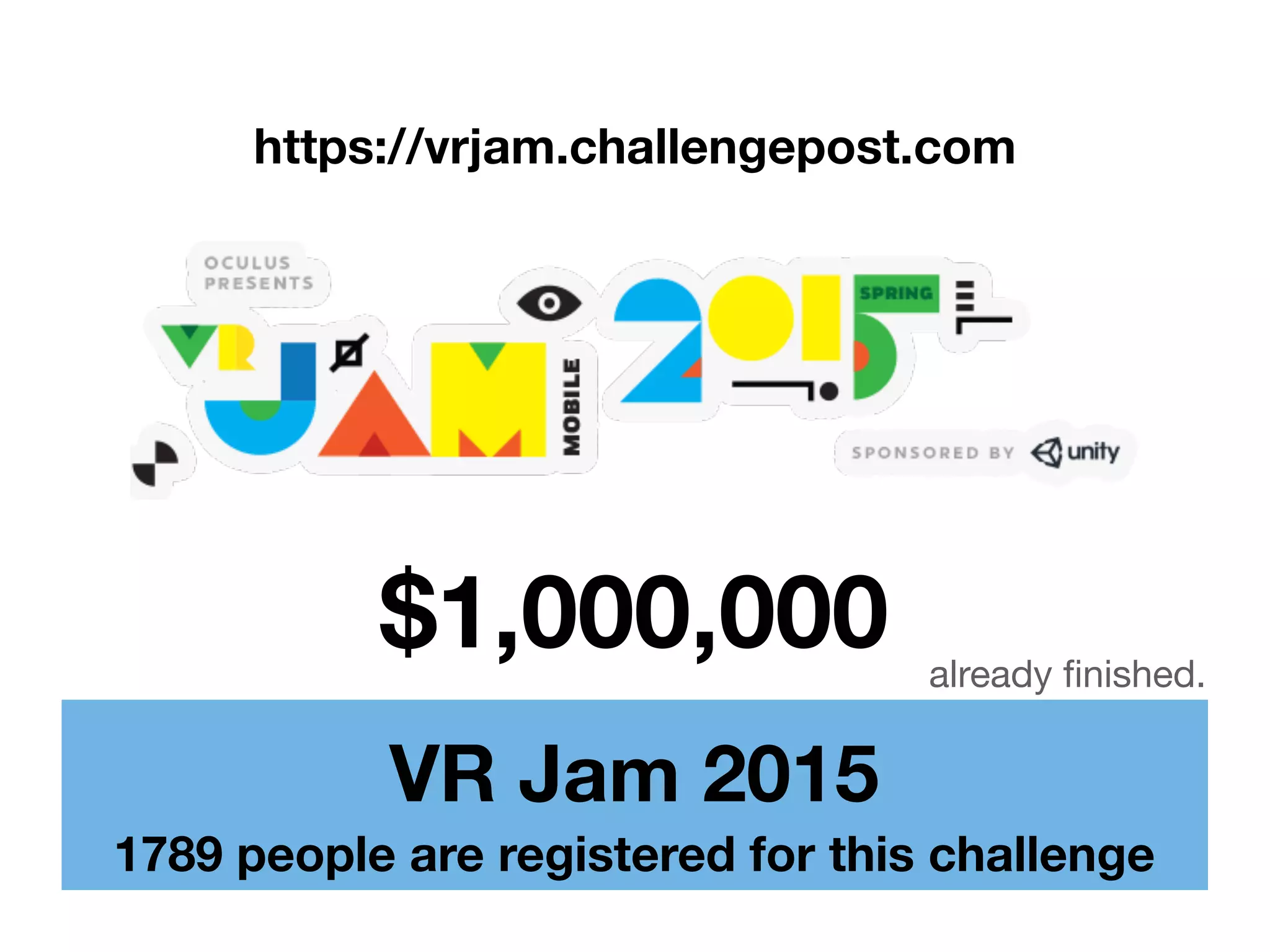 VR Jam 2015
1789 people are registered for this challenge
$1,000,000
https://vrjam.challengepost.com
already ﬁnished.
 