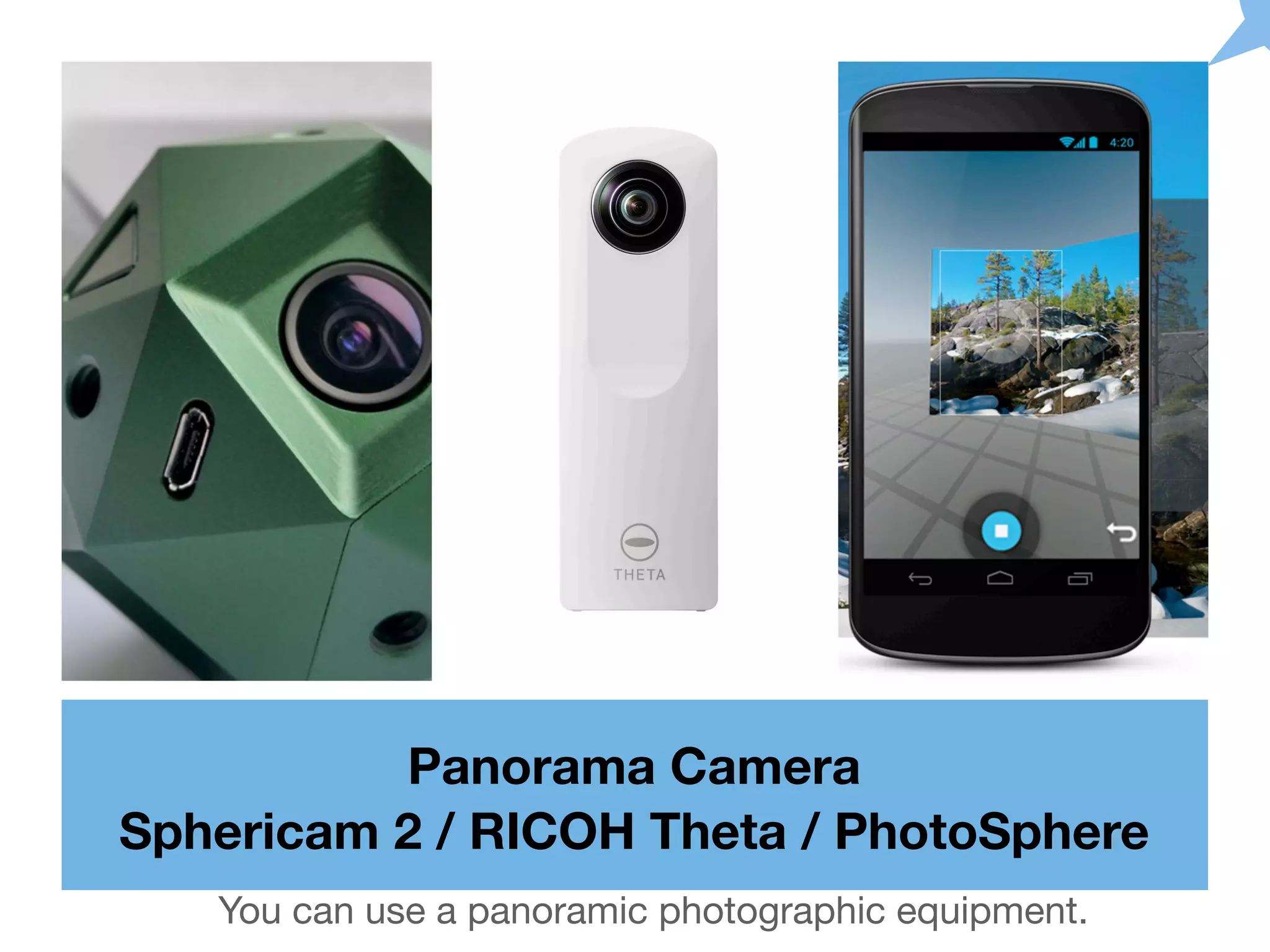 Panorama Camera
Sphericam 2 / RICOH Theta / PhotoSphere
You can use a panoramic photographic equipment.
 