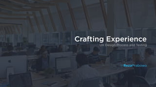 Crafting Experience
UX Design Process and Testing
@RezaPrabowo
 