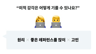 “미적 감각은 어떻게 기를 수 있나요?”
# $
원리 × 좋은 레퍼런스를 많이 × 고민
 