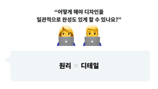“어떻게 해야 디자인을
일관적으로 완성도 있게 할 수 있나요?”
# $
원리 × 디테일
 