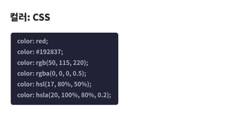 컬러: CSS
color: red;
color: #192837;
color: rgb(50, 115, 220);
color: rgba(0, 0, 0, 0.5);
color: hsl(17, 80%, 50%);
color: hsla(20, 100%, 80%, 0.2);
 