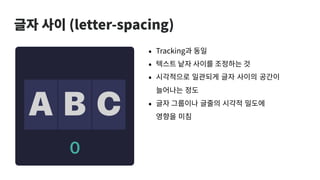 글자 사이 (letter-spacing)
• Tracking과 동일
• 텍스트 낱자 사이를 조정하는 것
• 시각적으로 일관되게 글자 사이의 공간이
늘어나는 정도

• 글자 그룹이나 글줄의 시각적 밀도에
영향을 미침
 