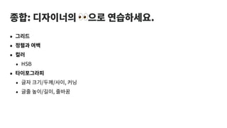 종합: 디자이너의 👀으로 연습하세요.
• 그리드
• 정렬과 여백
• 컬러
• HSB
• 타이포그라피
• 글자 크기/두께/사이, 커닝
• 글줄 높이/길이, 줄바꿈
 