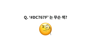 🧐
Q. ‘#DC767F’ 는 무슨 색?
 