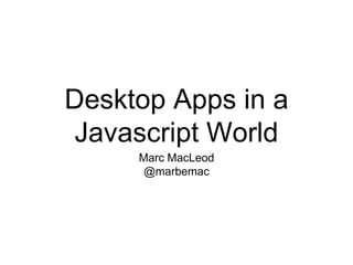 Desktop Apps in a
Javascript World
Marc MacLeod
@marbemac
 