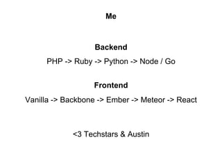 Me
PHP -> Ruby -> Python -> Node / Go
Vanilla -> Backbone -> Ember -> Meteor -> React
Backend
Frontend
<3 Techstars & Austin
 