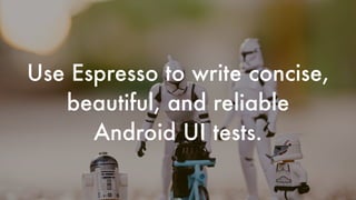 Use Espresso to write concise,
beautiful, and reliable
Android UI tests.
 