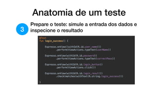 Anatomia de um teste
3
Prepare o teste: simule a entrada dos dados e
inspecione o resultado
 
