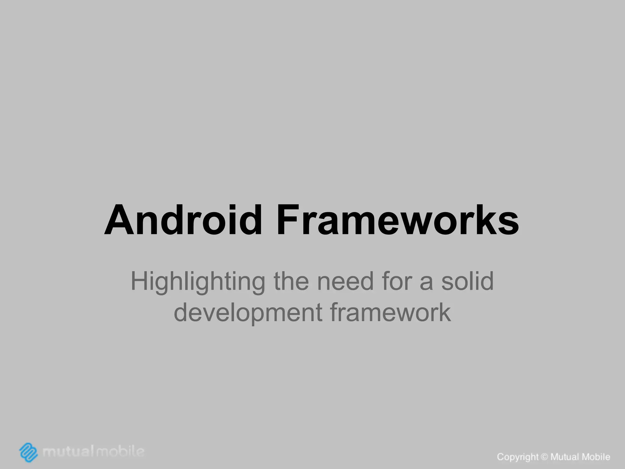 Android Frameworks
Highlighting the need for a solid
development framework

 
