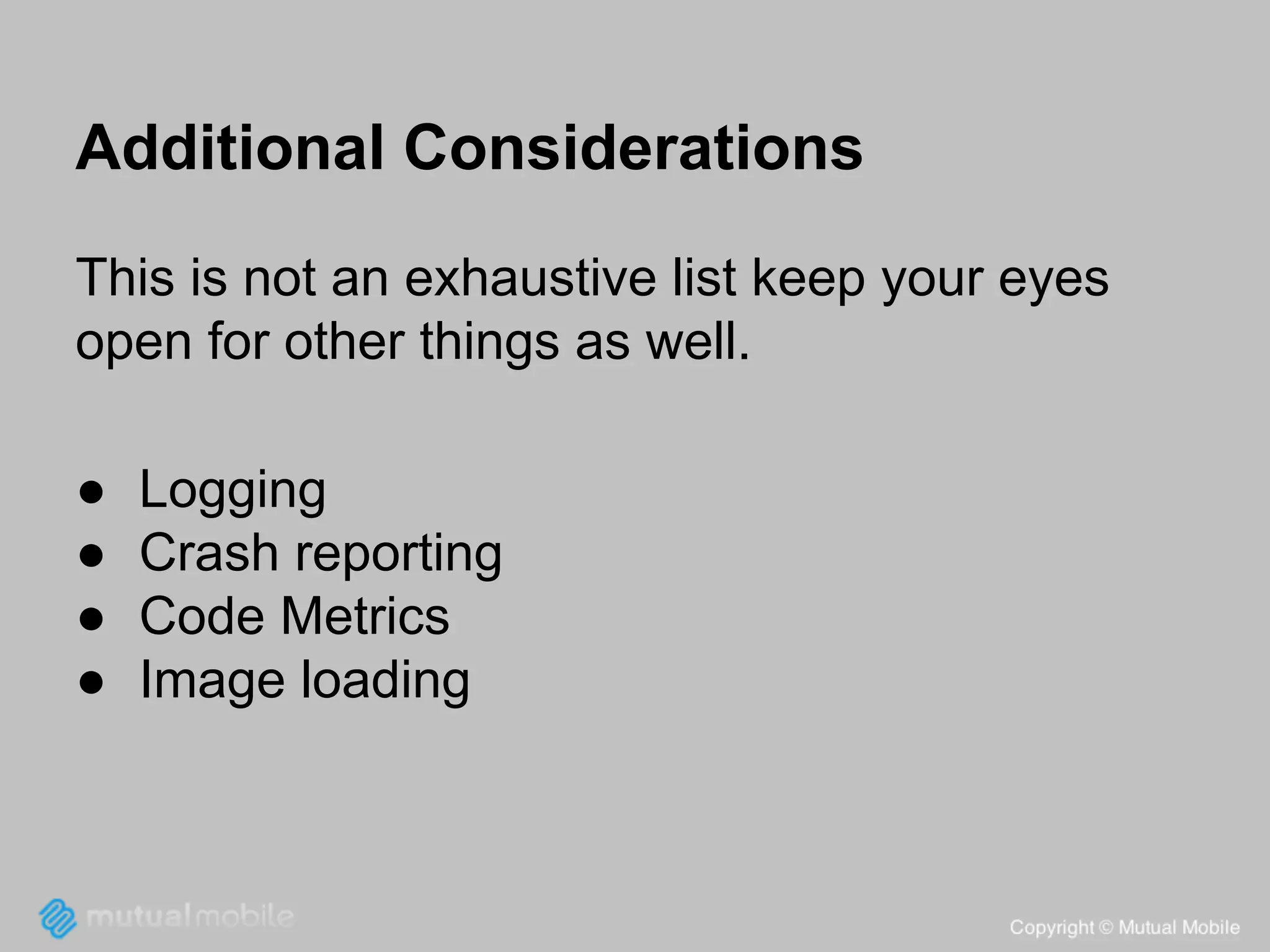 Additional Considerations
This is not an exhaustive list keep your eyes
open for other things as well.
●
●
●
●

Logging
Crash reporting
Code Metrics
Image loading

 
